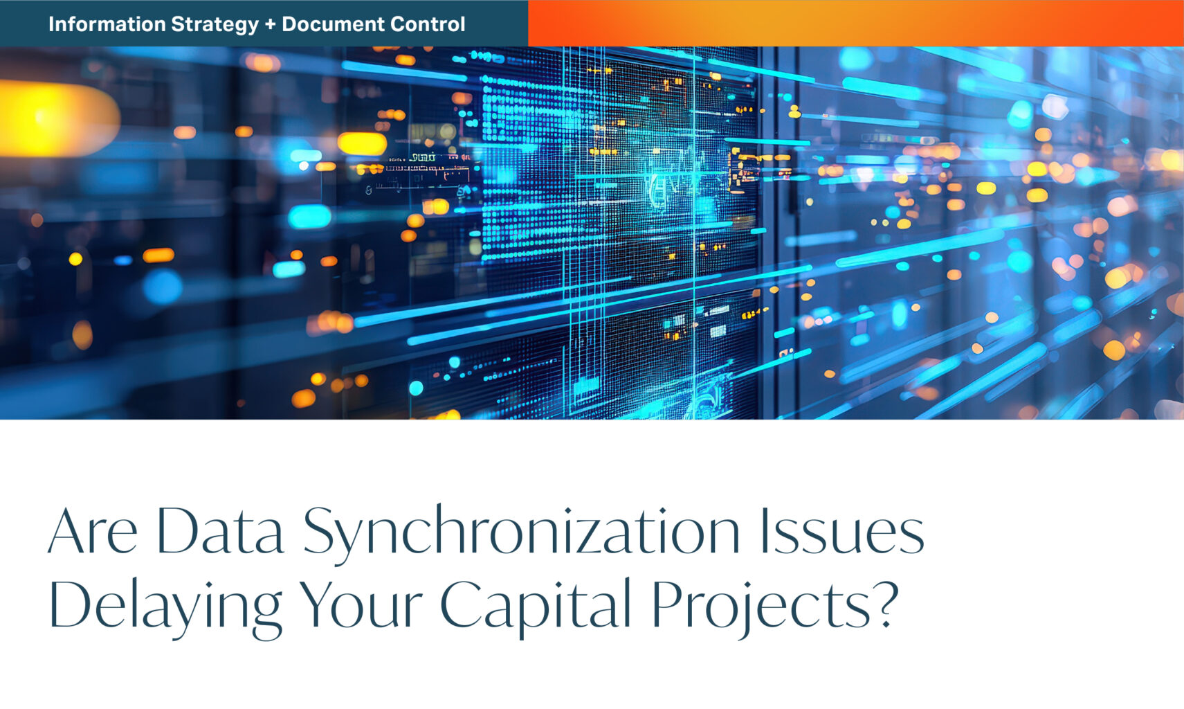 A digital server room with blue and orange lights, overlaid with the text: Are Data Synchronization Issues Delaying Your Capital Projects? and a banner labeled Information Strategy + Document Control.